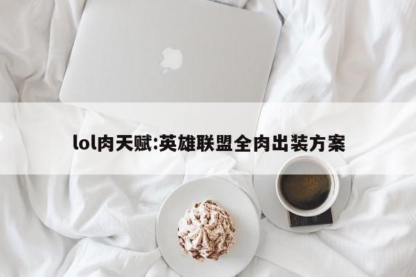lol肉天赋:英雄联盟全肉出装方案