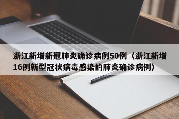 浙江新增新冠肺炎确诊病例50例（浙江新增16例新型冠状病毒感染的肺炎确诊病例）
