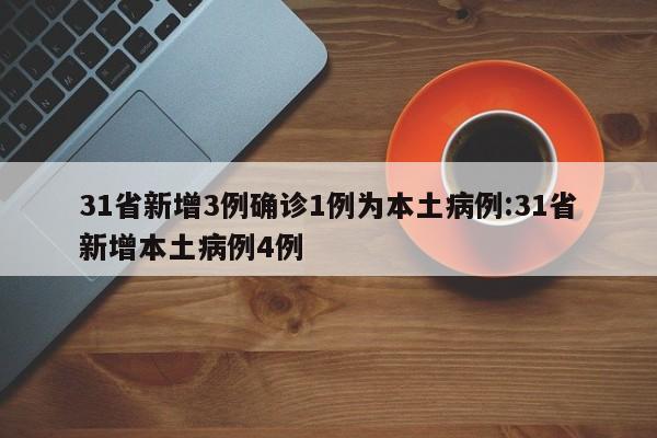 31省新增3例确诊1例为本土病例:31省新增本土病例4例