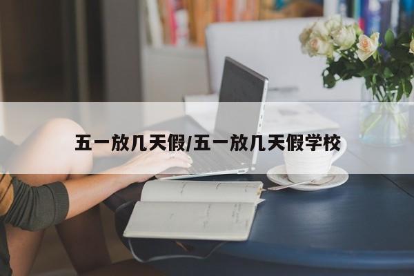 五一放几天假/五一放几天假学校