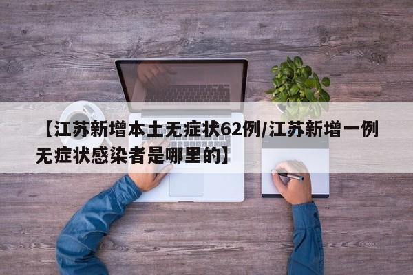 【江苏新增本土无症状62例/江苏新增一例无症状感染者是哪里的】