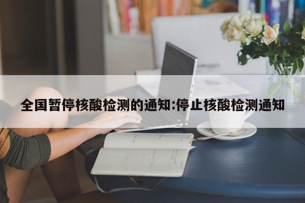 全国暂停核酸检测的通知:停止核酸检测通知