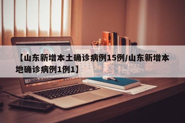 【山东新增本土确诊病例15例/山东新增本地确诊病例1例1】