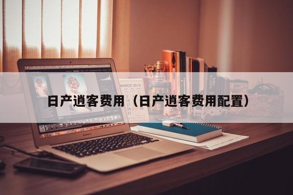 日产逍客费用（日产逍客费用配置）