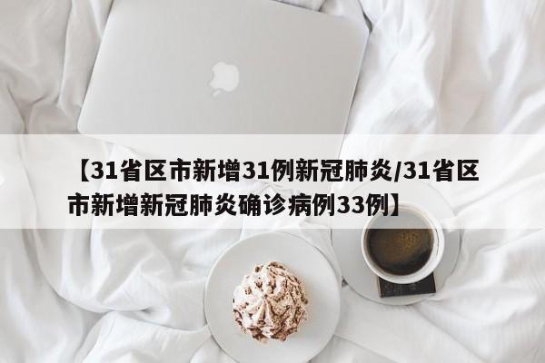 【31省区市新增31例新冠肺炎/31省区市新增新冠肺炎确诊病例33例】