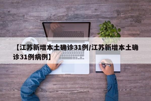 【江苏新增本土确诊31例/江苏新增本土确诊31例病例】