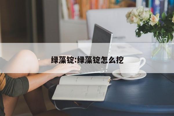 绿藻锭:绿藻锭怎么挖