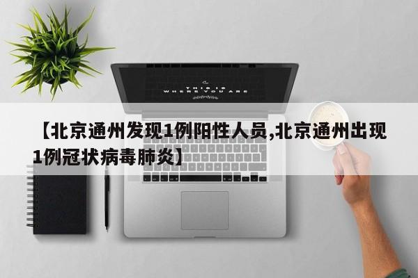 【北京通州发现1例阳性人员,北京通州出现1例冠状病毒肺炎】