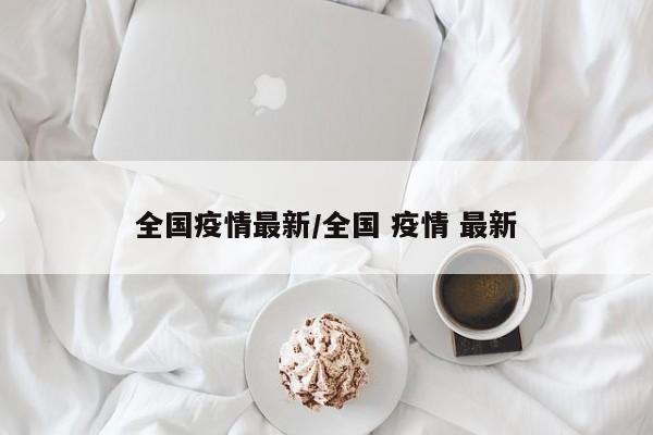 全国疫情最新/全国 疫情 最新