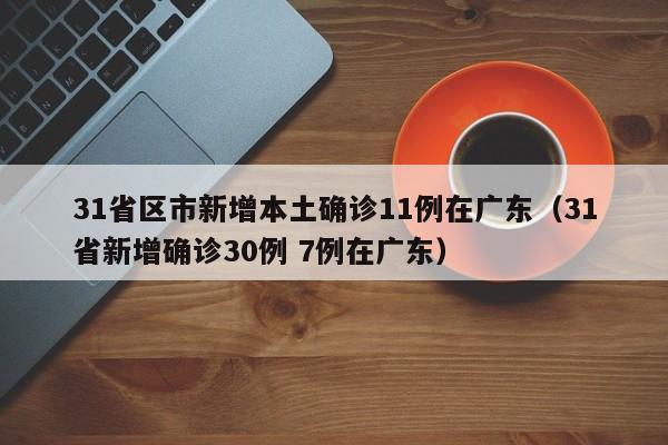 31省区市新增本土确诊11例在广东（31省新增确诊30例 7例在广东）
