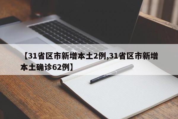 【31省区市新增本土2例,31省区市新增本土确诊62例】