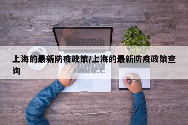 上海的最新防疫政策/上海的最新防疫政策查询