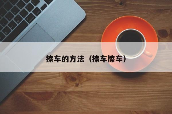 擦车的方法（擦车擦车）