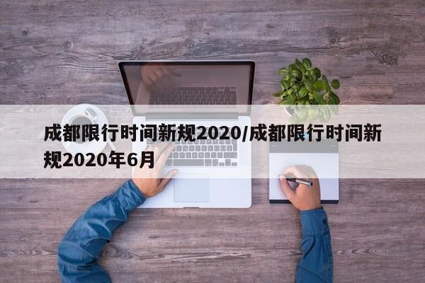 成都限行时间新规2020/成都限行时间新规2020年6月