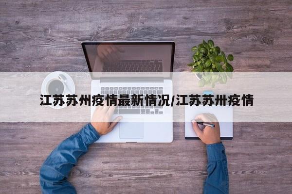 江苏苏州疫情最新情况/江苏苏卅疫情