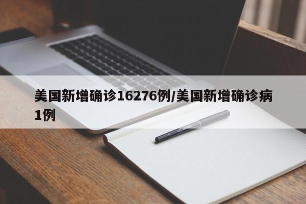 美国新增确诊16276例/美国新增确诊病1例
