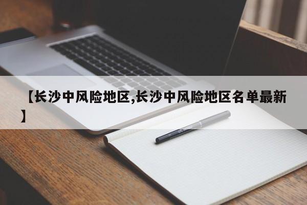 【长沙中风险地区,长沙中风险地区名单最新】