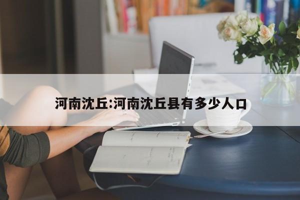 河南沈丘:河南沈丘县有多少人口
