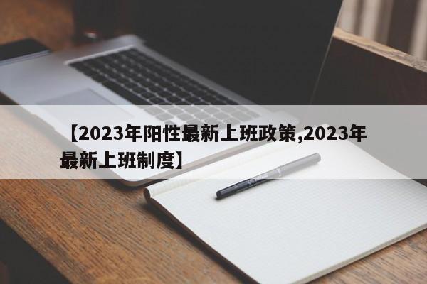 【2023年阳性最新上班政策,2023年最新上班制度】