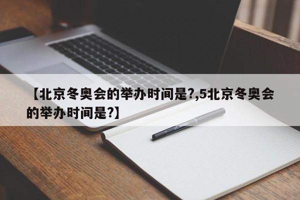 【北京冬奥会的举办时间是?,5北京冬奥会的举办时间是?】